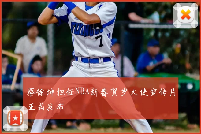 蔡徐坤担任NBA新春贺岁大使宣传片正式发布