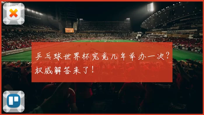 乒乓球世界杯究竟几年举办一次?权威解答来了!