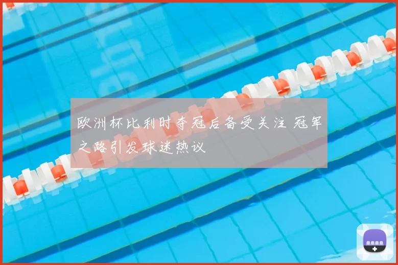 欧洲杯比利时夺冠后备受关注 冠军之路引发球迷热议