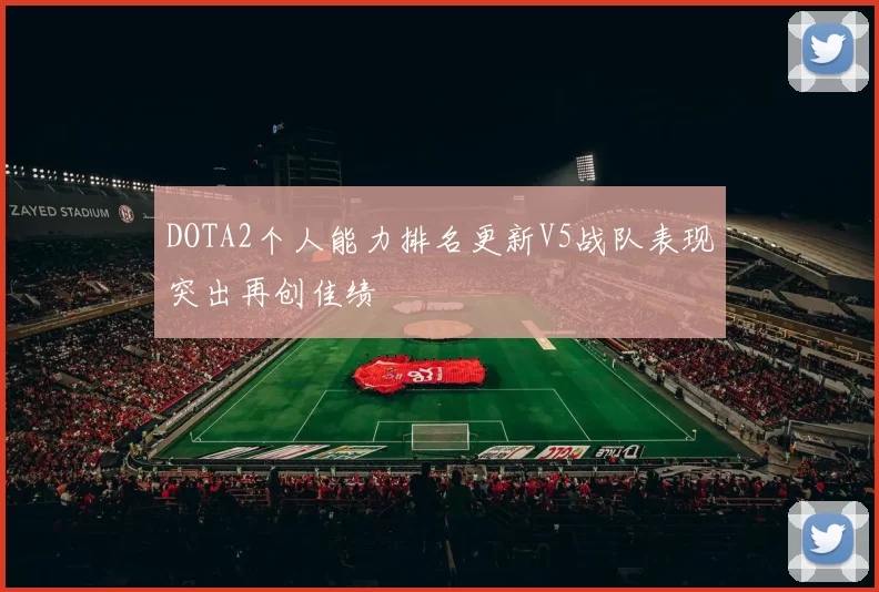 DOTA2个人能力排名更新V5战队表现突出再创佳绩