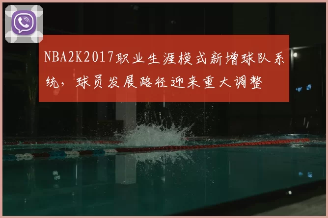 NBA2K2017职业生涯模式新增球队系统，球员发展路径迎来重大调整