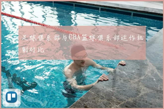 足球俱乐部与CBA篮球俱乐部运作机制对比
