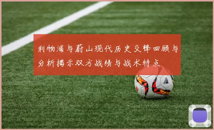 利物浦与蔚山现代历史交锋回顾与分析揭示双方战绩与战术特点