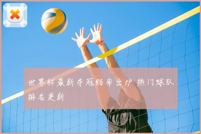 世界杯最新夺冠赔率出炉 热门球队排名更新