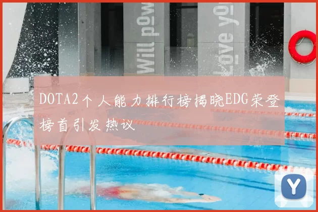 DOTA2个人能力排行榜揭晓EDG荣登榜首引发热议