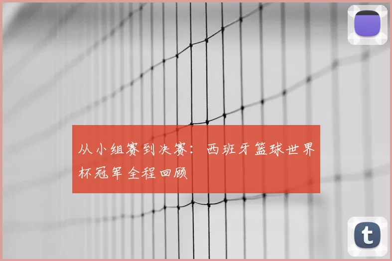 从小组赛到决赛:西班牙篮球世界杯冠军全程回顾