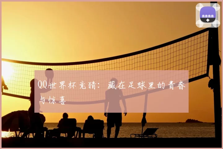 QQ世界杯竞猜：藏在足球里的青春与惊喜