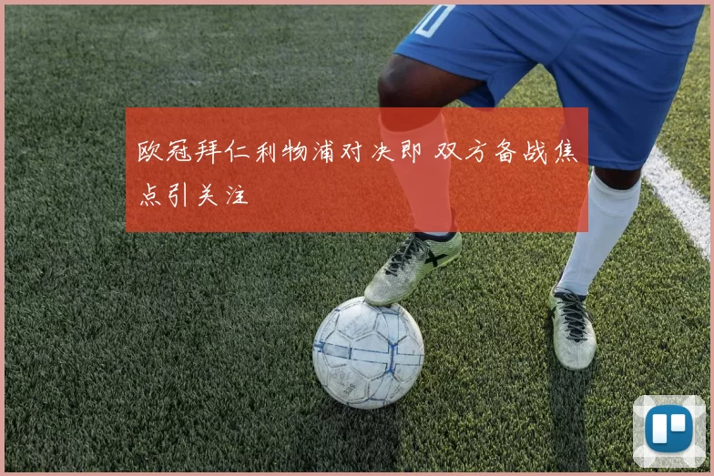 欧冠拜仁利物浦对决即 双方备战焦点引关注