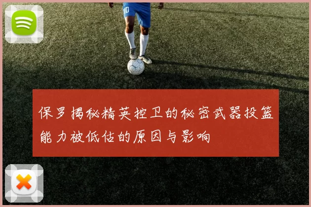 保罗揭秘精英控卫的秘密武器投篮能力被低估的原因与影响