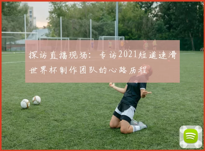 探访直播现场:专访2021短道速滑世界杯制作团队的心路历程