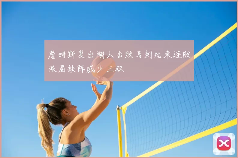 詹姆斯复出湖人击败马刺结束连败浓眉缺阵威少三双