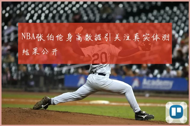 NBA张伯伦身高数据引关注真实体测结果公开