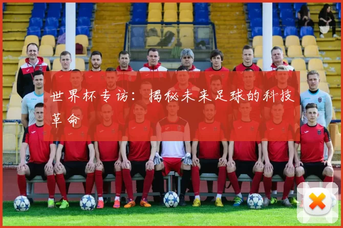 世界杯专访:揭秘未来足球的科技革命