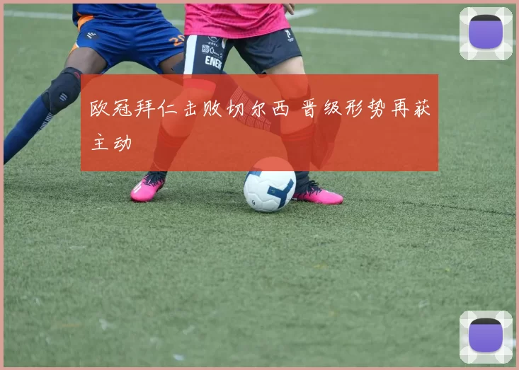 欧冠拜仁击败切尔西 晋级形势再获主动