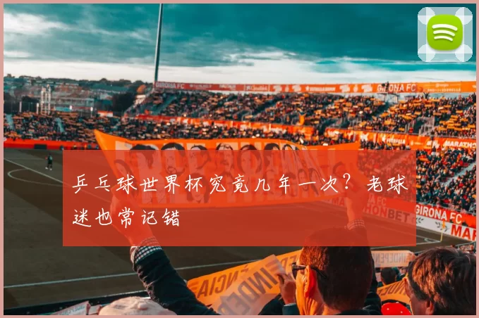乒乓球世界杯究竟几年一次?老球迷也常记错
