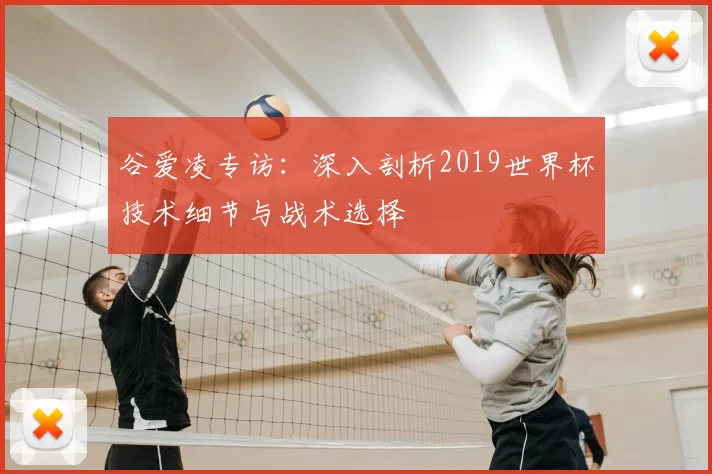 谷爱凌专访:深入剖析2019世界杯技术细节与战术选择