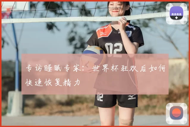 专访睡眠专家:世界杯狂欢后如何快速恢复精力