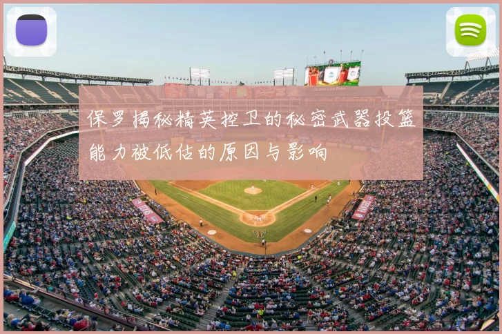 保罗揭秘精英控卫的秘密武器投篮能力被低估的原因与影响