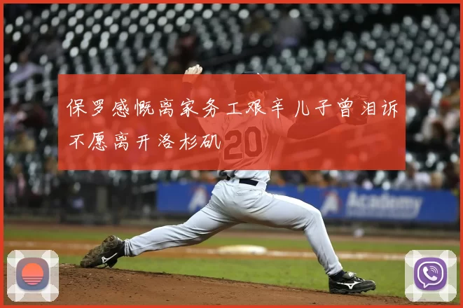 保罗感慨离家务工艰辛儿子曾泪诉不愿离开洛杉矶