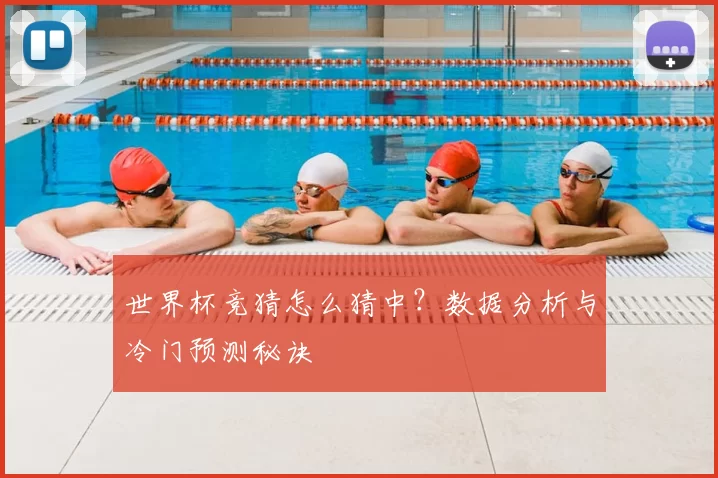 世界杯竞猜怎么猜中?数据分析与冷门预测秘诀