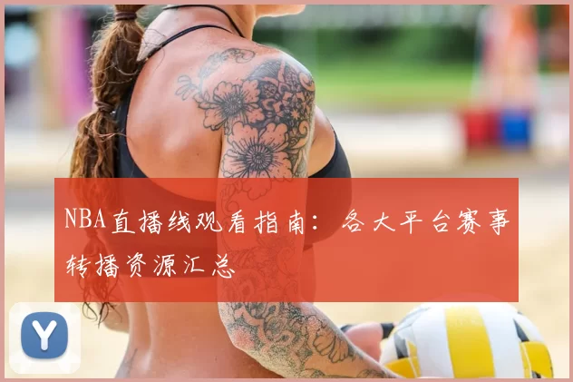 NBA直播线观看指南:各大平台赛事转播资源汇总