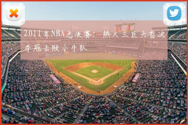 2011年NBA总决赛:热火三巨头首次夺冠击败小牛队