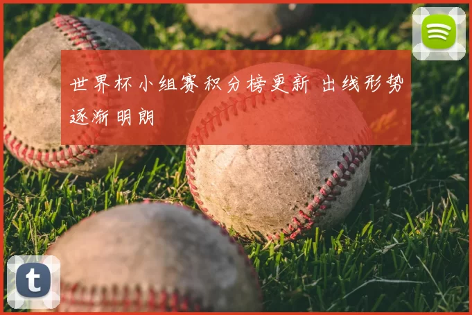 世界杯小组赛积分榜更新 出线形势逐渐明朗