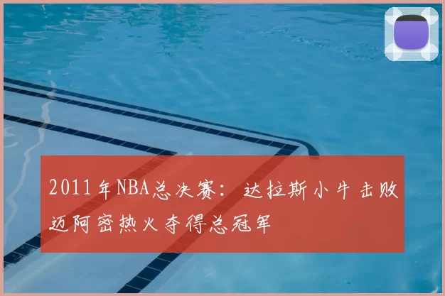 2011年NBA总决赛:达拉斯小牛击败迈阿密热火夺得总冠军