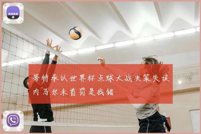 蒂特承认世界杯点球大战决策失误内马尔未首罚是我错