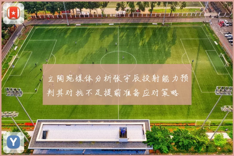立陶宛媒体分析张宇辰投射能力预判其对抗不足提前准备应对策略