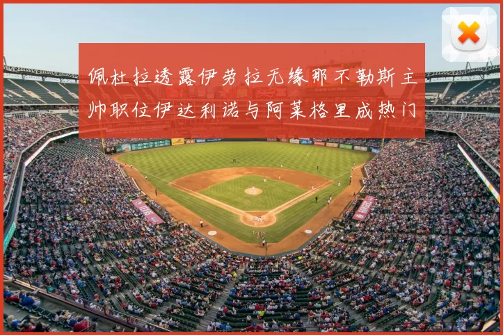 佩杜拉透露伊劳拉无缘那不勒斯主帅职位伊达利诺与阿莱格里成热门候选人