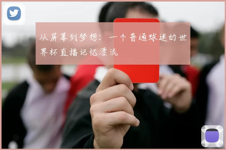 从屏幕到梦想:一个普通球迷的世界杯直播记忆漂流