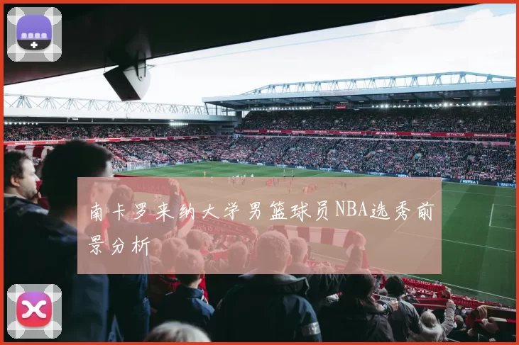 南卡罗来纳大学男篮球员NBA选秀前景分析