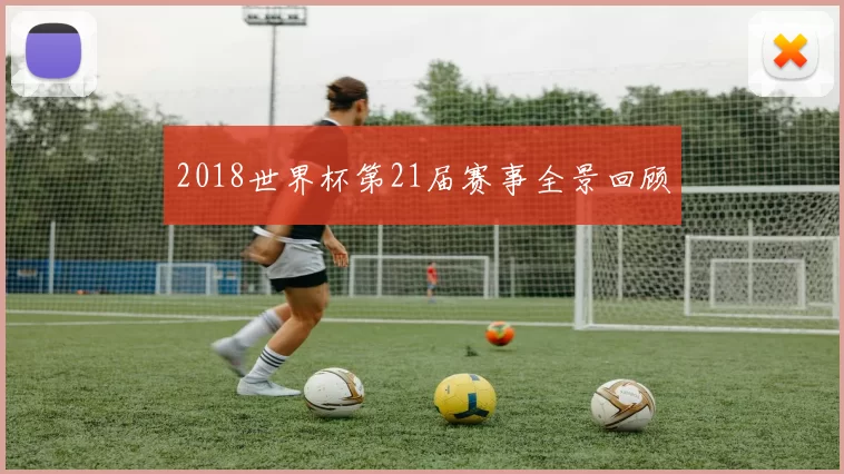 2018世界杯第21届赛事全景回顾