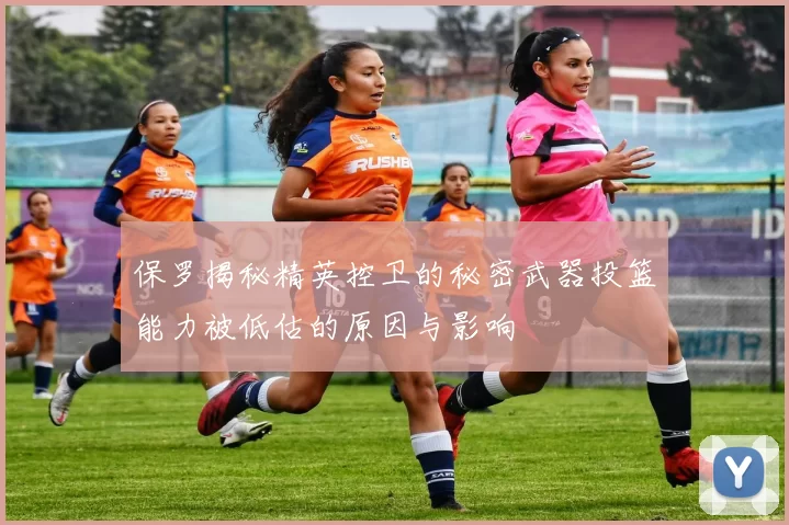 保罗揭秘精英控卫的秘密武器投篮能力被低估的原因与影响