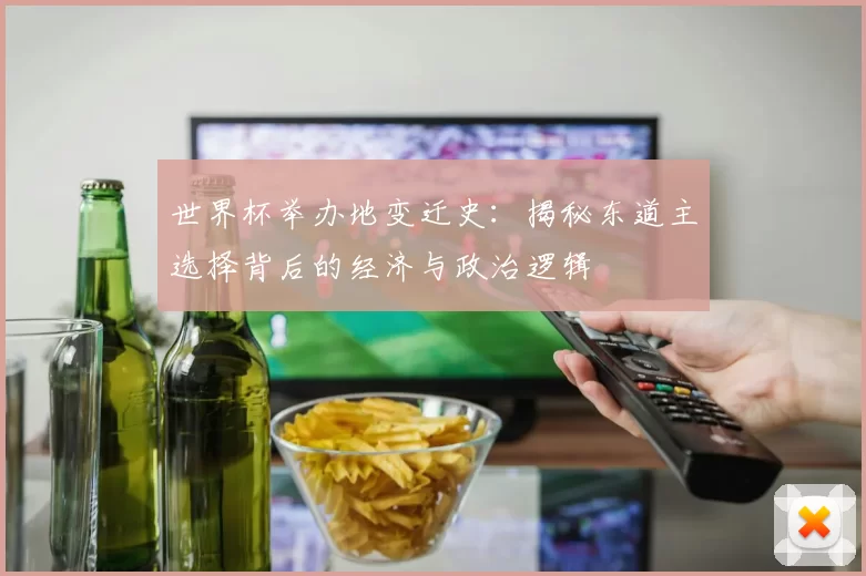 世界杯举办地变迁史:揭秘东道主选择背后的经济与政治逻辑