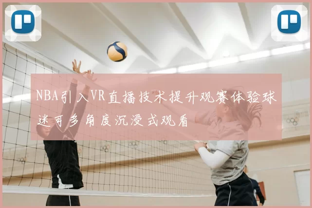 NBA引入VR直播技术提升观赛体验球迷可多角度沉浸式观看