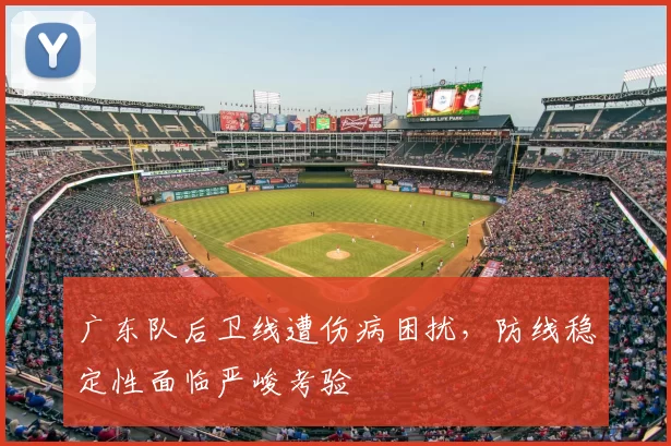 广东队后卫线遭伤病困扰,防线稳定性面临严峻考验