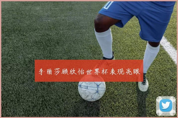 李丽莎顾欣怡世界杯表现亮眼