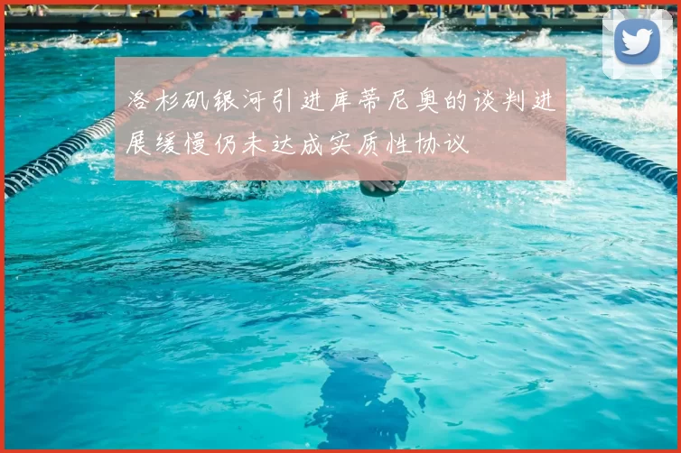 洛杉矶银河引进库蒂尼奥的谈判进展缓慢仍未达成实质性协议