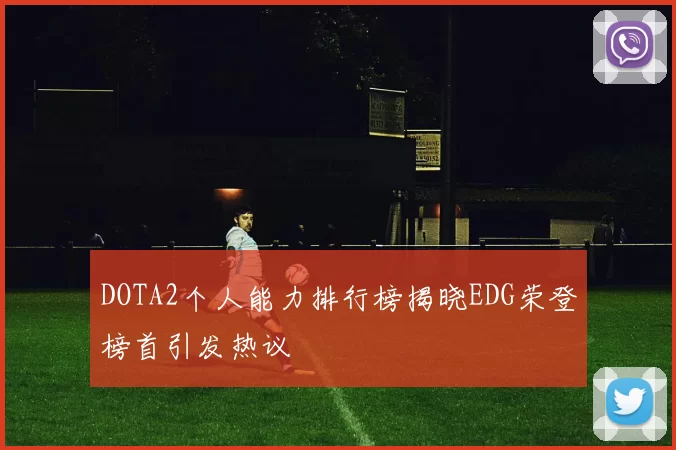 DOTA2个人能力排行榜揭晓EDG荣登榜首引发热议