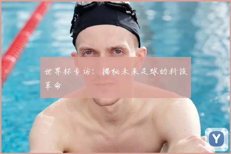 世界杯专访:揭秘未来足球的科技革命