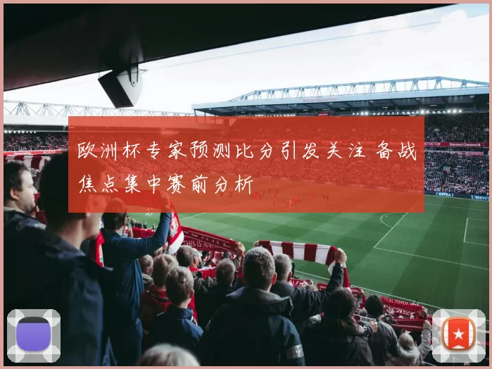 欧洲杯专家预测比分引发关注 备战焦点集中赛前分析