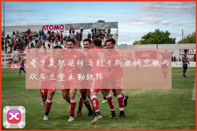 奇才夏联逆转马刺卡斯尔顿空砍两双布兰登米勒缺阵