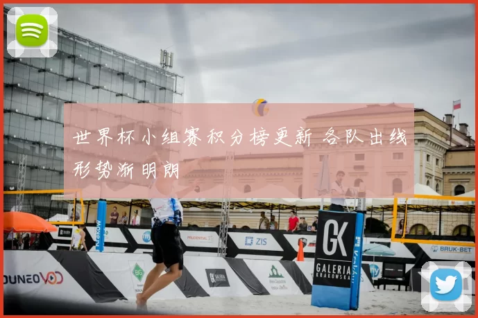 世界杯小组赛积分榜更新 各队出线形势渐明朗