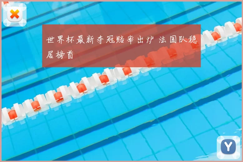 世界杯最新夺冠赔率出炉 法国队稳居榜首