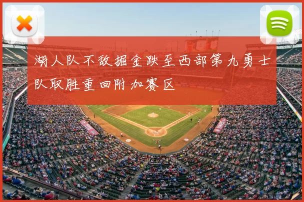 湖人队不敌掘金跌至西部第九勇士队取胜重回附加赛区