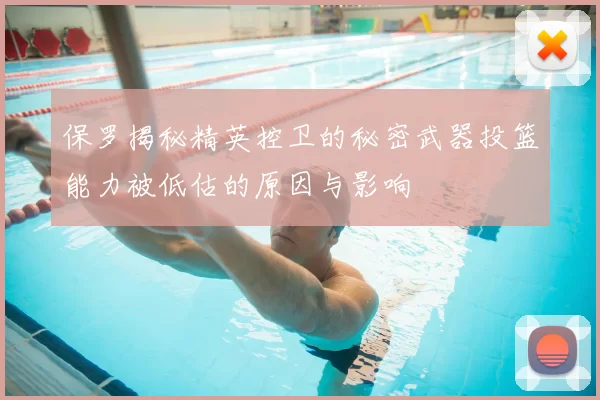 保罗揭秘精英控卫的秘密武器投篮能力被低估的原因与影响