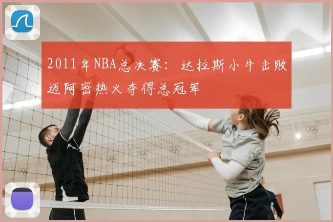 2011年NBA总决赛:达拉斯小牛击败迈阿密热火夺得总冠军